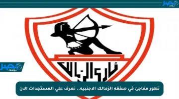 تطور مفاجئ في صفقة الزمالك الأجنبية.. تعرف على المستجدات الآن